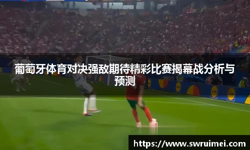 葡萄牙体育对决强敌期待精彩比赛揭幕战分析与预测