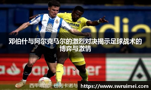 邓伯什与阿尔克马尔的激烈对决揭示足球战术的博弈与激情